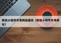 微信小程序开发网站建设（微信小程序开发网址）