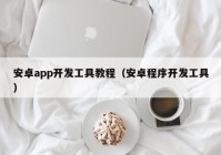 安卓app开发工具教程（安卓程序开发工具）