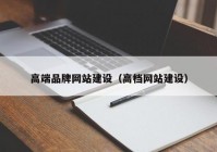 高端品牌网站建设（高档网站建设）