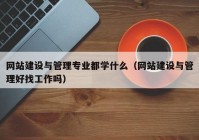 网站建设与管理专业都学什么（网站建设与管理好找工作吗）