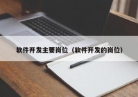 软件开发主要岗位（软件开发的岗位）