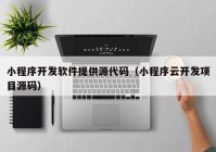 小程序开发软件提供源代码（小程序云开发项目源码）