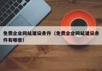 免费企业网站建设条件（免费企业网站建设条件有哪些）