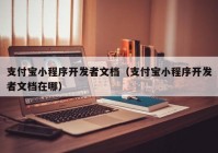 支付宝小程序开发者文档（支付宝小程序开发者文档在哪）