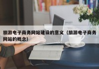 旅游电子商务网站建设的意义（旅游电子商务网站的概念）