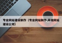 专业网站建设制作（专业网站制作,高端网站建设公司）