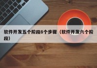 软件开发五个阶段8个步骤（软件开发六个阶段）