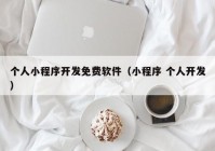 个人小程序开发免费软件（小程序 个人开发）