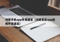 鸿蒙手机app开发语言（鸿蒙系统app应用开发语言）