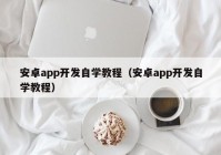 安卓app开发自学教程（安卓app开发自学教程）