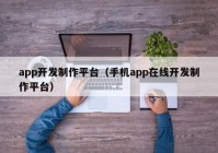 app开发制作平台（手机app在线开发制作平台）