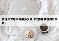 软件开发培训需要多少钱（软件开发培训班学费）