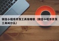 微信小程序开发工具有哪些（微信小程序开发工具叫什么）