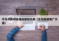 华为手机网站建设策划方案（华为网络推广方案）