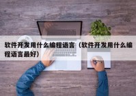 软件开发用什么编程语言（软件开发用什么编程语言最好）