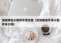 洛阳微信小程序开发价格（沈阳微信开发小程序多少钱）