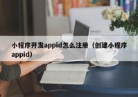 小程序开发appid怎么注册（创建小程序appid）