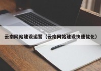 云南网站建设运营（云南网站建设快速优化）