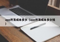 app开发成本多少（app开发成本多少钱）