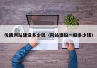 优质网站建设多少钱（网站建设一般多少钱）