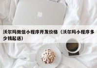 沃尔玛微信小程序开发价格（沃尔玛小程序多少钱起送）