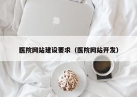 医院网站建设要求（医院网站开发）