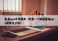 直播app开发费用（开发一个视频直播app需要多少钱）