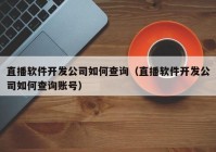 直播软件开发公司如何查询（直播软件开发公司如何查询账号）