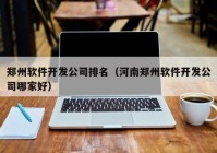 郑州软件开发公司排名（河南郑州软件开发公司哪家好）