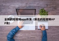 全新的短视频app开发（新出的短视频APP有）