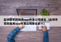 盐城市家政服务app开发公司排名（盐城市家政服务app开发公司排名前十）